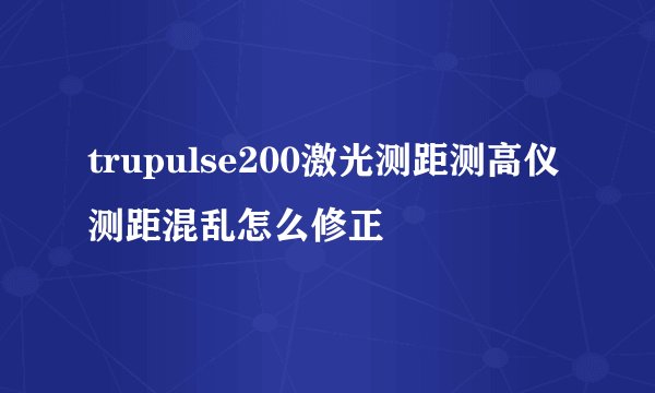 trupulse200激光测距测高仪测距混乱怎么修正