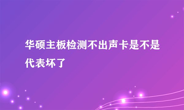 华硕主板检测不出声卡是不是代表坏了