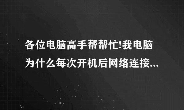 各位电脑高手帮帮忙!我电脑为什么每次开机后网络连接都提示网络受限制或无连接,上不了网这是怎么回事啊?