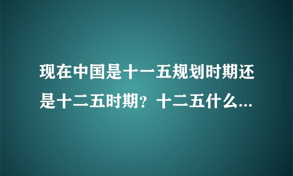 现在中国是十一五规划时期还是十二五时期？十二五什么时候开始求大神帮助