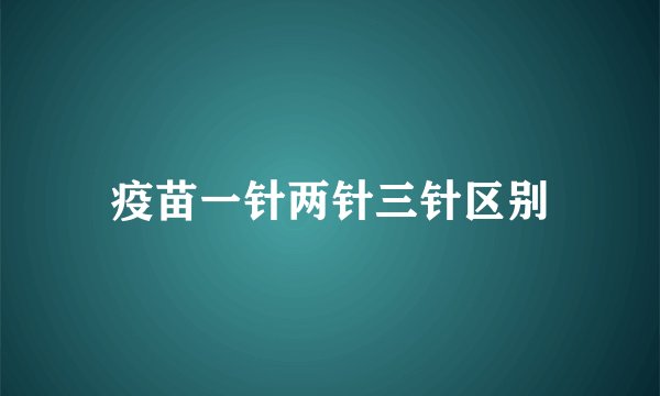 疫苗一针两针三针区别