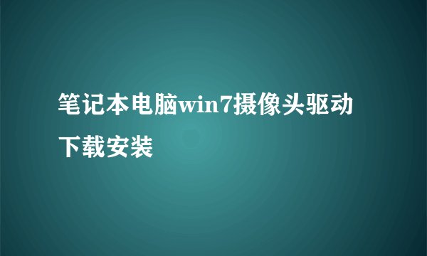 笔记本电脑win7摄像头驱动下载安装