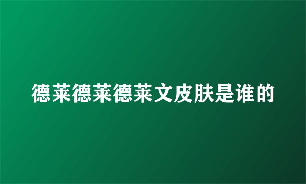 德莱德莱德莱文皮肤是谁的