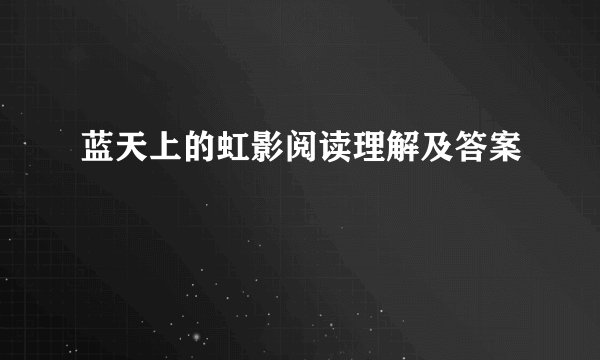 蓝天上的虹影阅读理解及答案