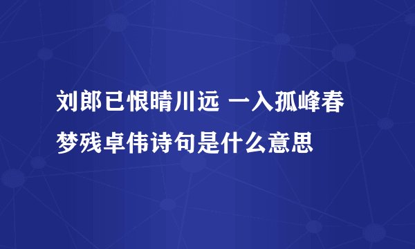 刘郎已恨晴川远 一入孤峰春梦残卓伟诗句是什么意思