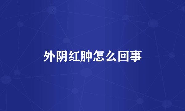 外阴红肿怎么回事