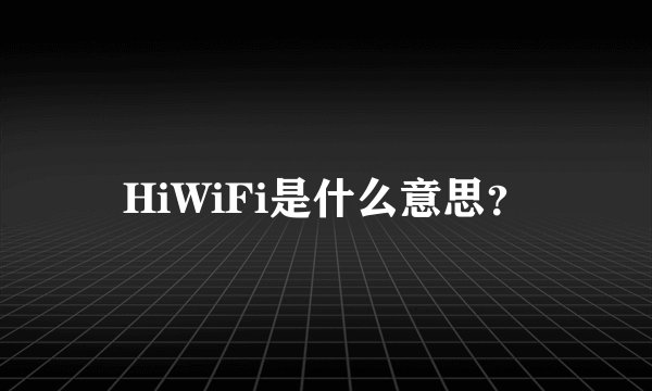 HiWiFi是什么意思？