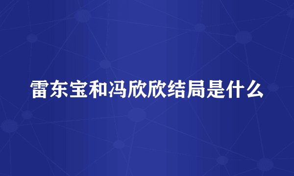 雷东宝和冯欣欣结局是什么