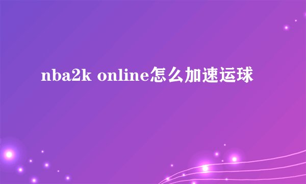 nba2k online怎么加速运球