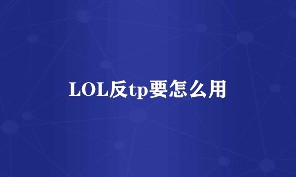 LOL反tp要怎么用