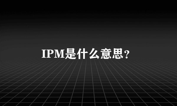 IPM是什么意思？