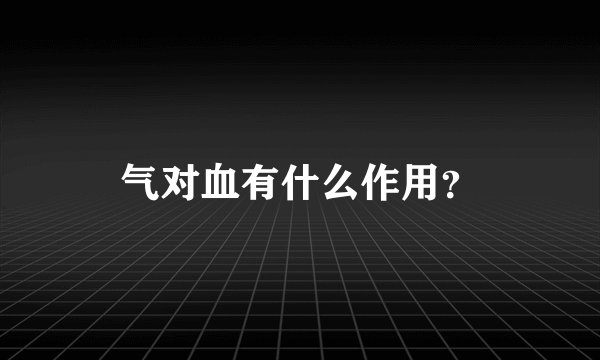 气对血有什么作用？