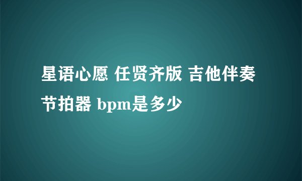 星语心愿 任贤齐版 吉他伴奏节拍器 bpm是多少