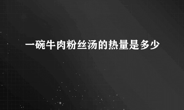 一碗牛肉粉丝汤的热量是多少