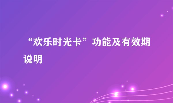 “欢乐时光卡”功能及有效期说明