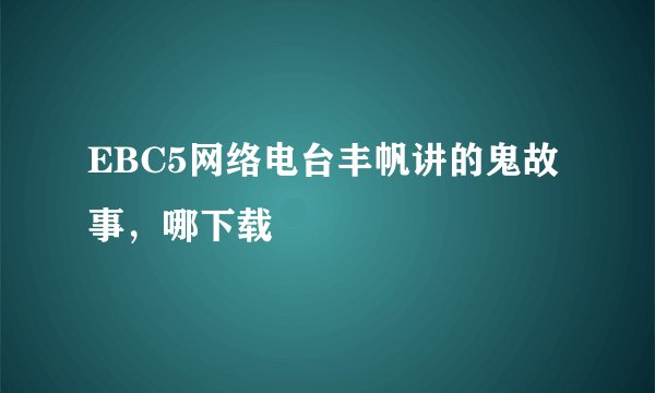 EBC5网络电台丰帆讲的鬼故事，哪下载
