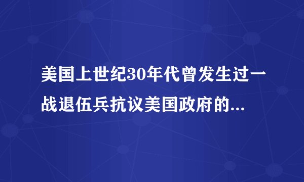 美国上世纪30年代曾发生过一战退伍兵抗议美国政府的事件吗?