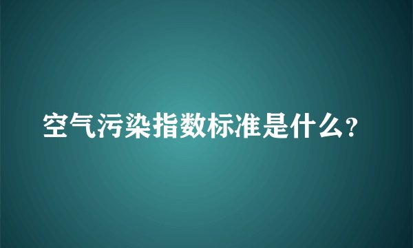空气污染指数标准是什么？