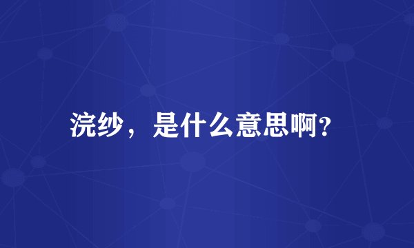 浣纱，是什么意思啊？
