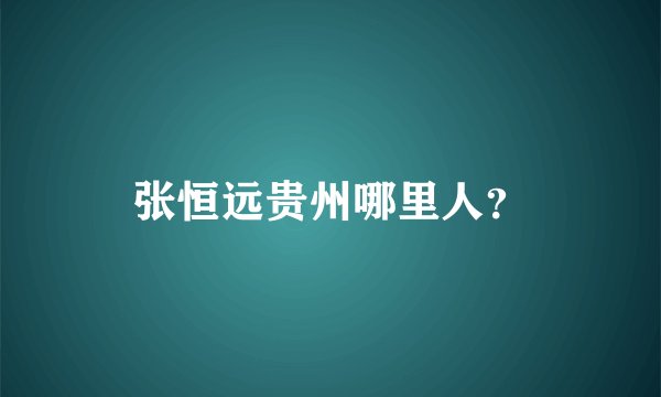 张恒远贵州哪里人？