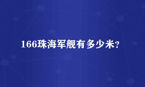 166珠海军舰有多少米？