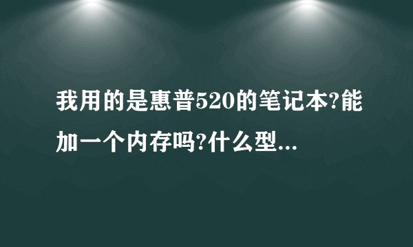 我用的是惠普520的笔记本?能加一个内存吗?什么型号的?大概多少钱?