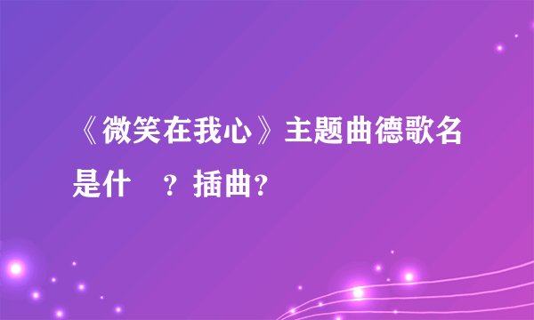 《微笑在我心》主题曲德歌名是什麼？插曲？