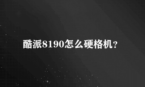 酷派8190怎么硬格机？