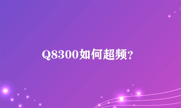 Q8300如何超频？
