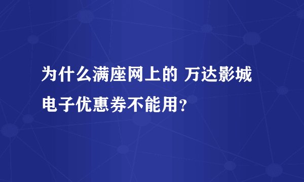 为什么满座网上的 万达影城电子优惠券不能用？