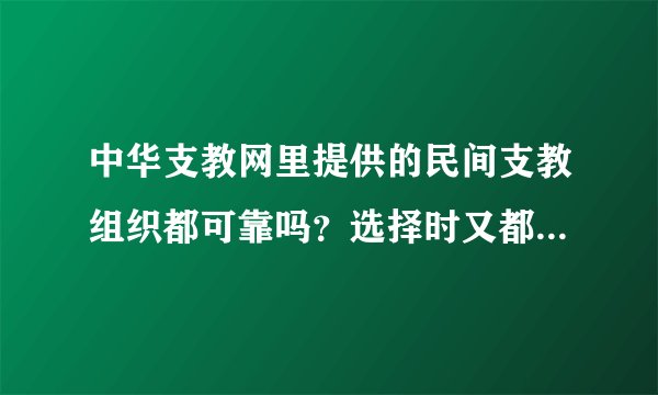 中华支教网里提供的民间支教组织都可靠吗？选择时又都需要注意些什么？急求解