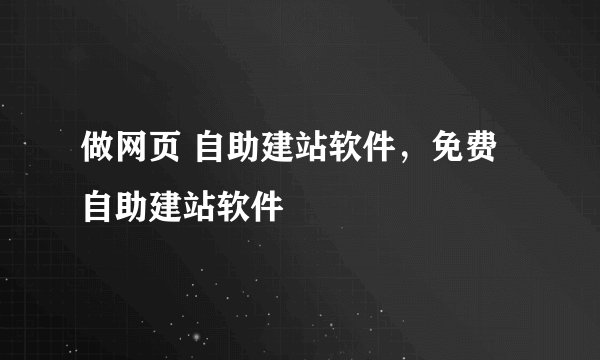 做网页 自助建站软件，免费自助建站软件