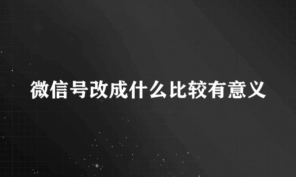 微信号改成什么比较有意义