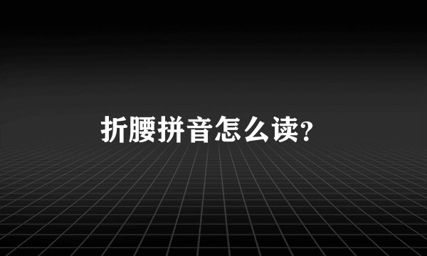 折腰拼音怎么读？