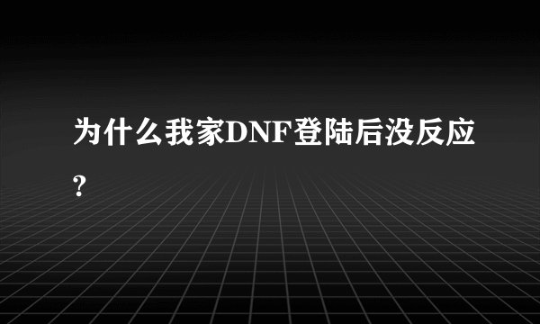 为什么我家DNF登陆后没反应?