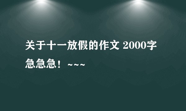 关于十一放假的作文 2000字 急急急！~~~