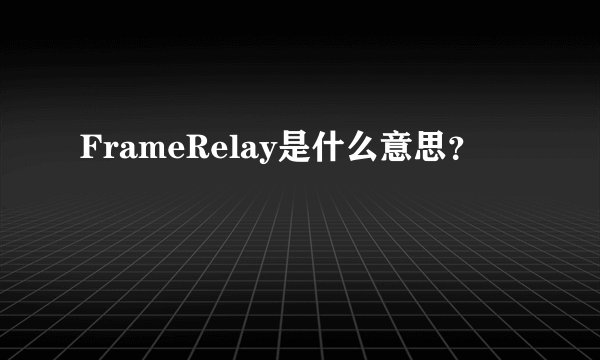 FrameRelay是什么意思？