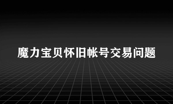 魔力宝贝怀旧帐号交易问题