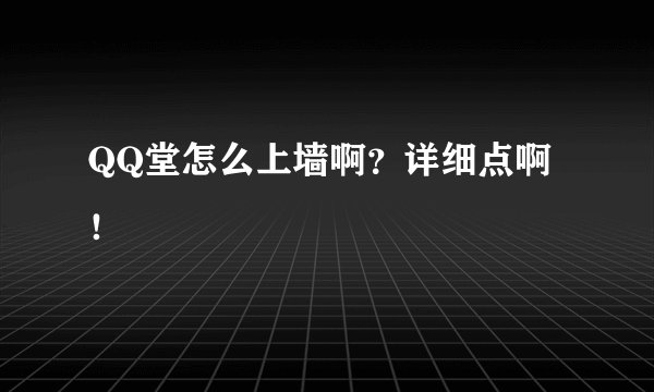 QQ堂怎么上墙啊？详细点啊！