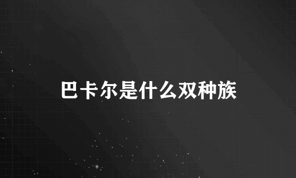 巴卡尔是什么双种族