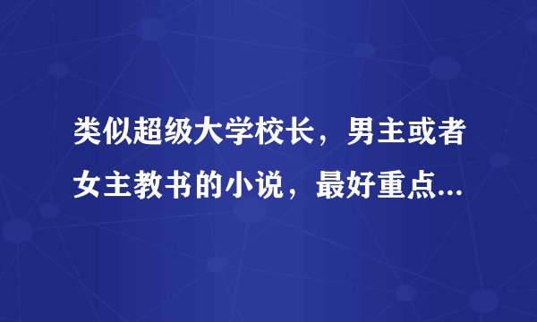 类似超级大学校长，男主或者女主教书的小说，最好重点是在教书。。