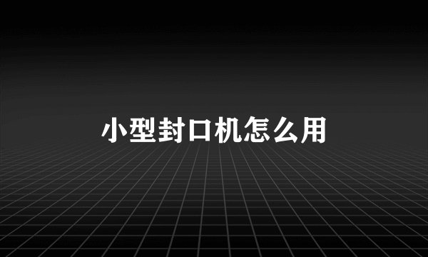 小型封口机怎么用