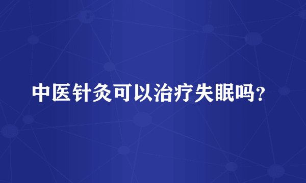 中医针灸可以治疗失眠吗？