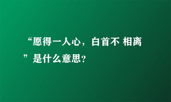 “愿得一人心，白首不 相离”是什么意思？