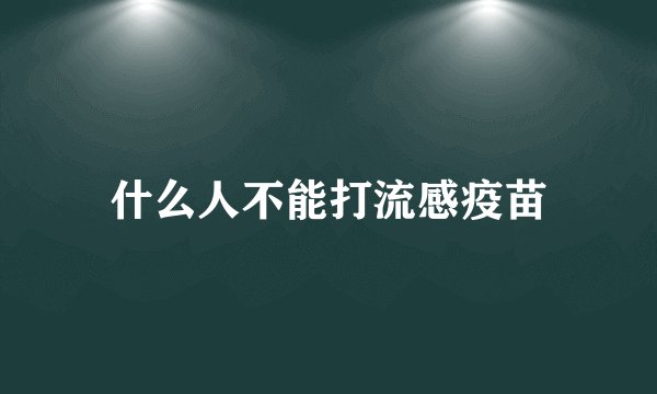什么人不能打流感疫苗