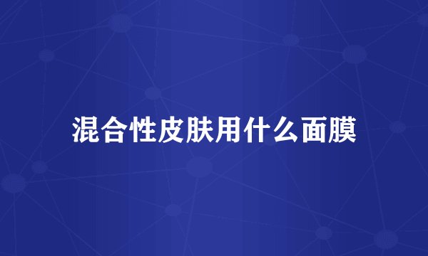 混合性皮肤用什么面膜