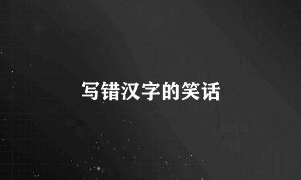 写错汉字的笑话