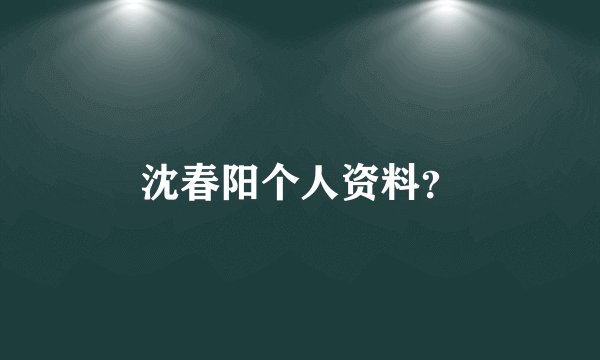 沈春阳个人资料？