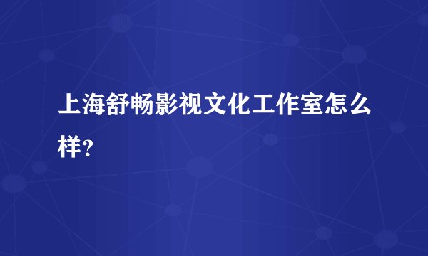 上海舒畅影视文化工作室怎么样？
