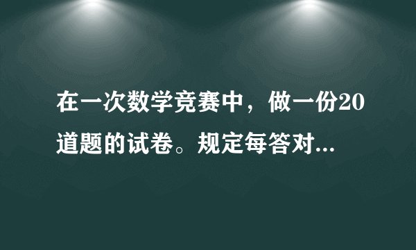 在一次数学竞赛中，做一份20道题的试卷。规定每答对一题得5分，答错了倒扣3分，不答题不扣分也不给分。